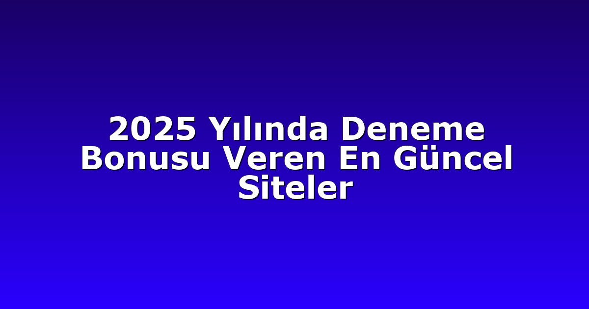 2025 Yılında Deneme Bonusu Veren En Güncel Siteler