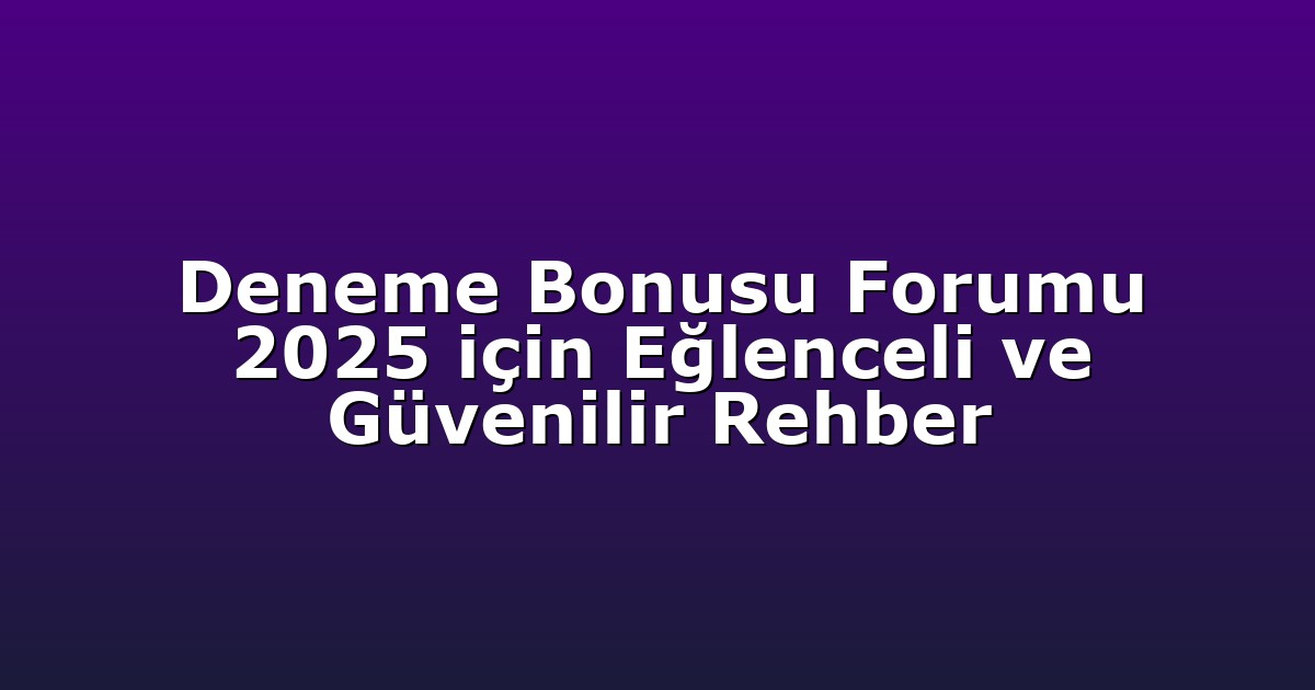 Deneme Bonusu Forumu 2025 için Eğlenceli ve Güvenilir Rehber