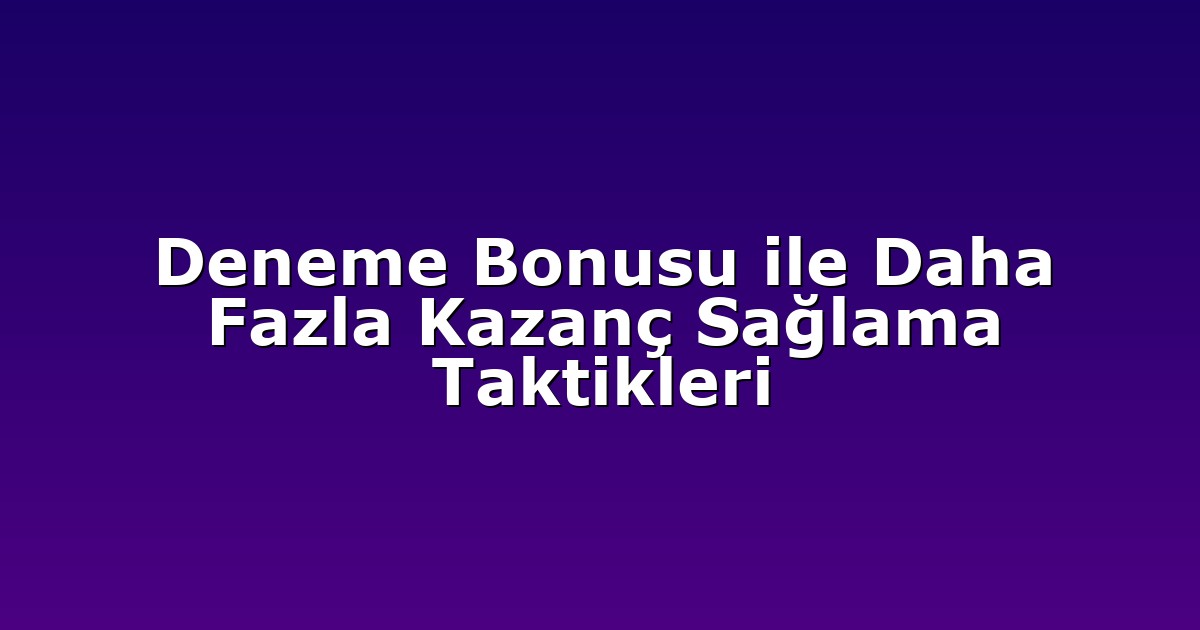 Deneme Bonusu ile Daha Fazla Kazanç Sağlama Taktikleri