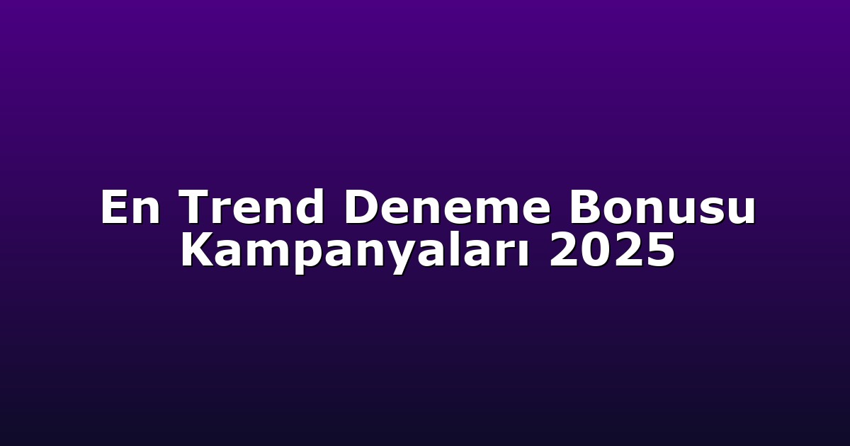 En Trend Deneme Bonusu Kampanyaları 2025