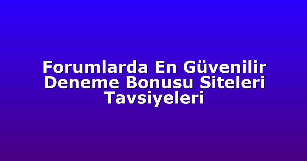 Forumlarda En Güvenilir Deneme Bonusu Siteleri Tavsiyeleri