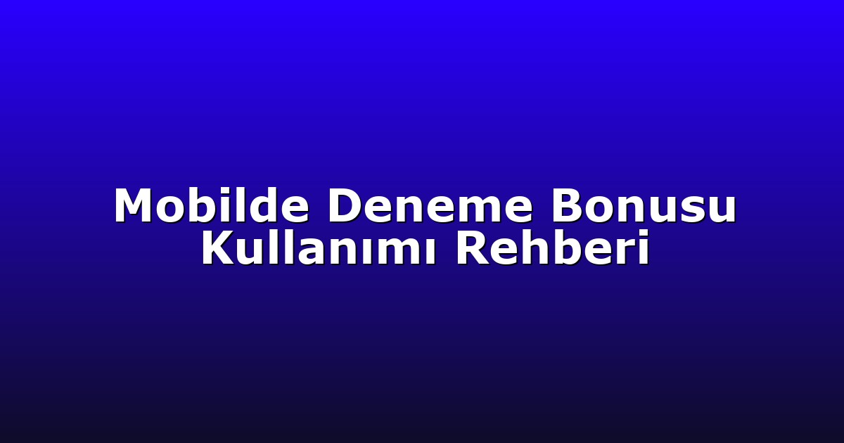 Mobilde Deneme Bonusu Kullanımı Rehberi