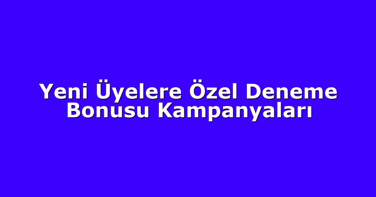 Yeni Üyelere Özel Deneme Bonusu Kampanyaları