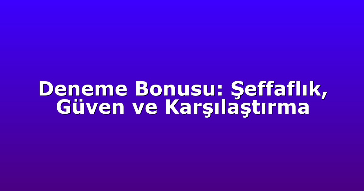 Deneme Bonusu: Şeffaflık, Güven ve Karşılaştırma