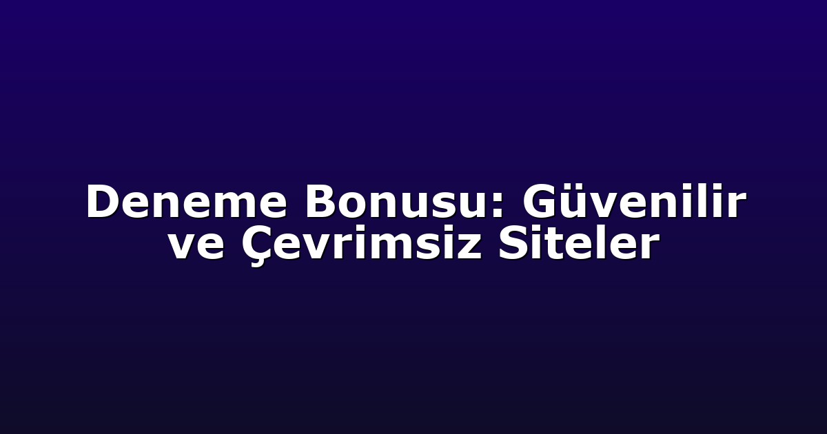 Deneme Bonusu: Güvenilir ve Çevrimsiz Siteler
