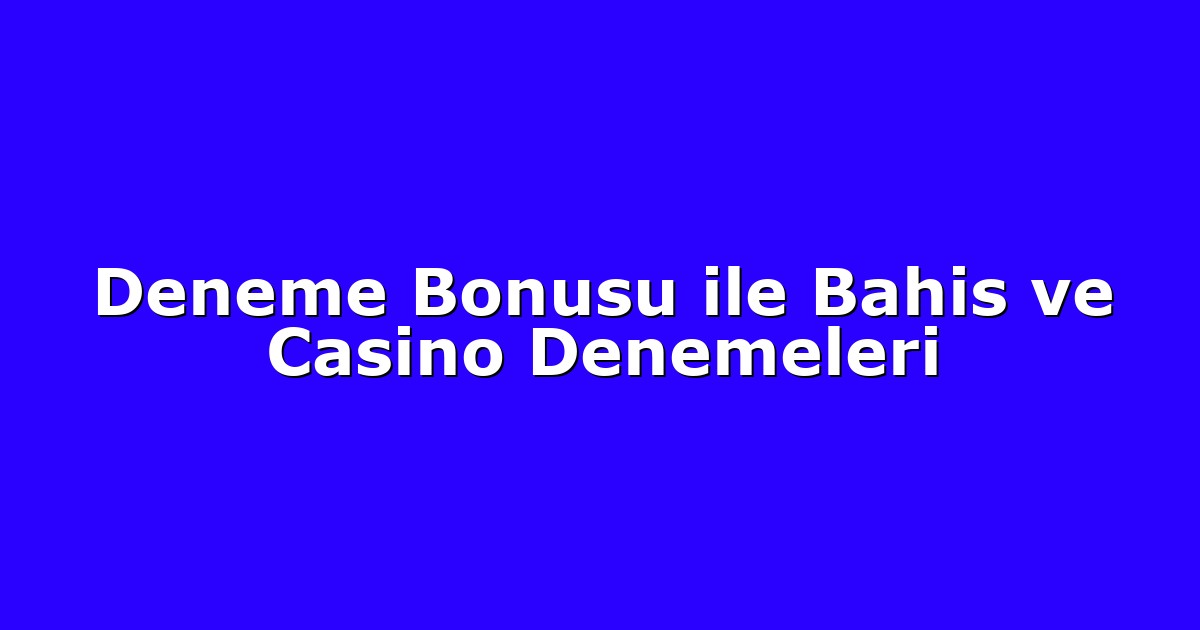 Deneme Bonusu ile Bahis ve Casino Denemeleri