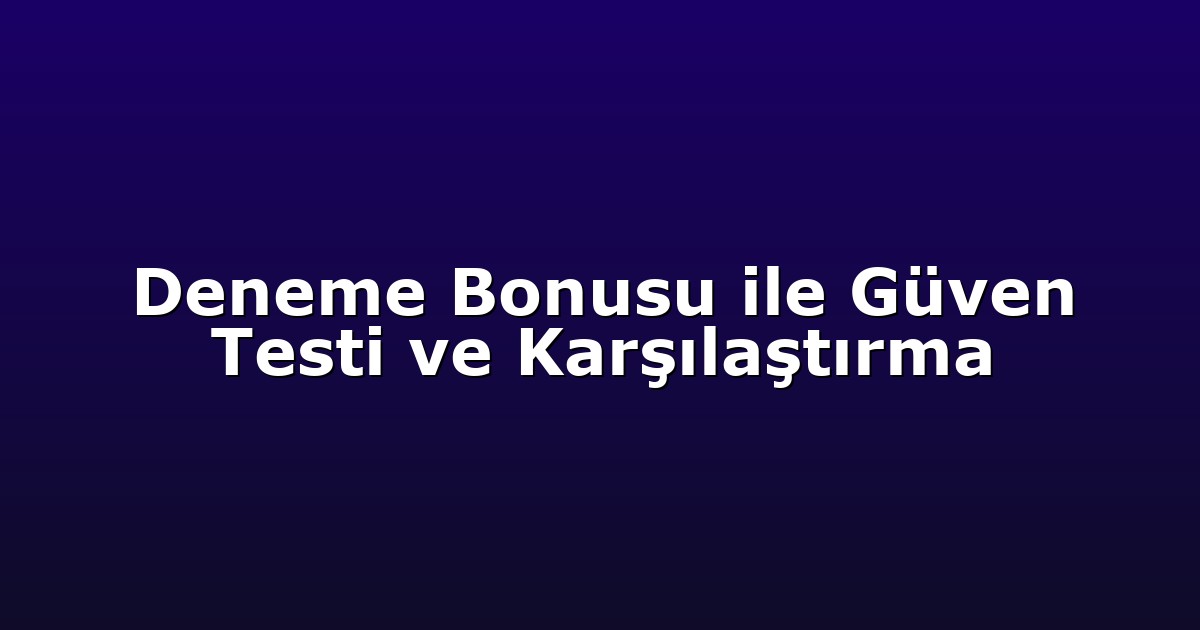 Deneme Bonusu ile Güven Testi ve Karşılaştırma