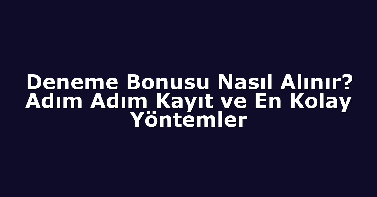 Deneme Bonusu Nasıl Alınır? Adım Adım Kayıt ve En Kolay Yöntemler