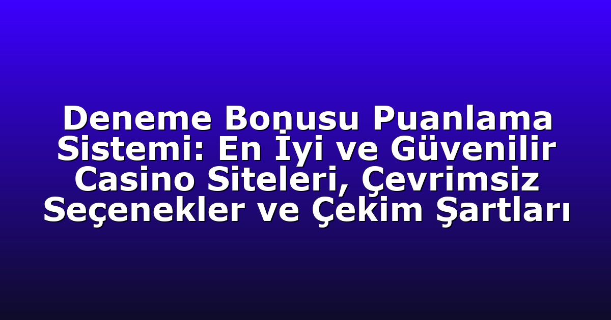 Deneme Bonusu Puanlama Sistemi: En İyi ve Güvenilir Casino Siteleri, Çevrimsiz Seçenekler ve Çekim Şartları