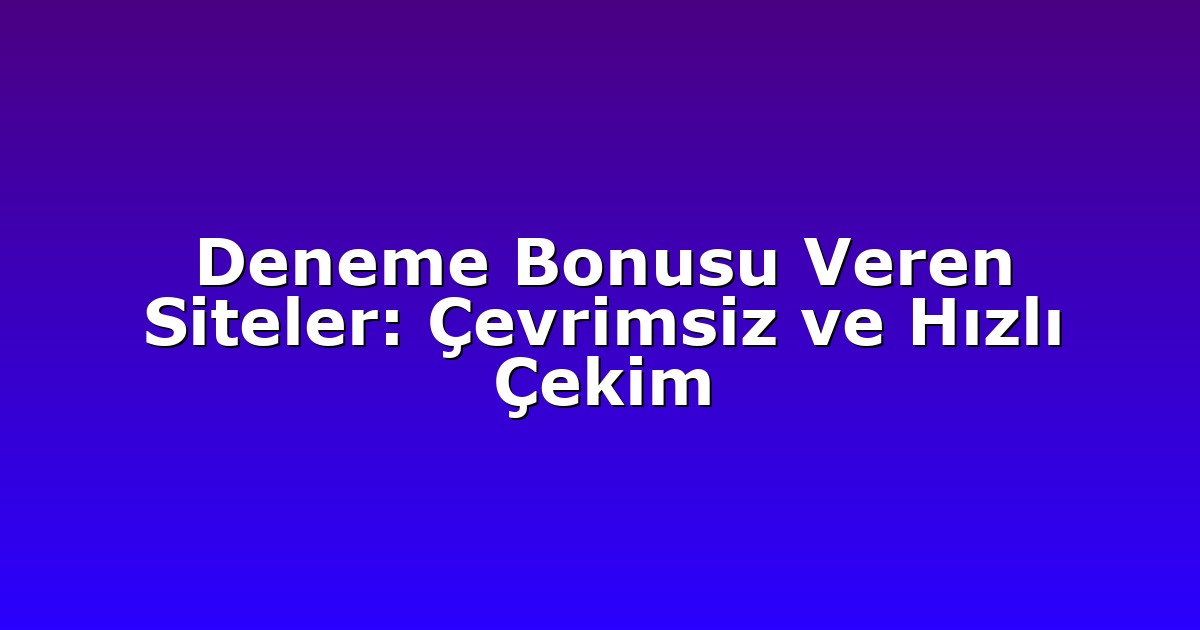 Deneme Bonusu Veren Siteler: Çevrimsiz ve Hızlı Çekim