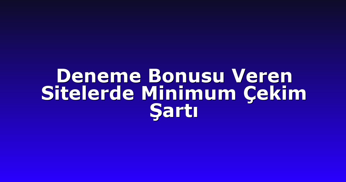 Deneme Bonusu Veren Sitelerde Minimum Çekim Şartı