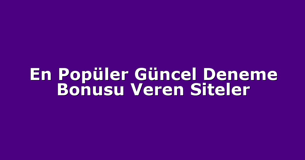 En Popüler Güncel Deneme Bonusu Veren Siteler