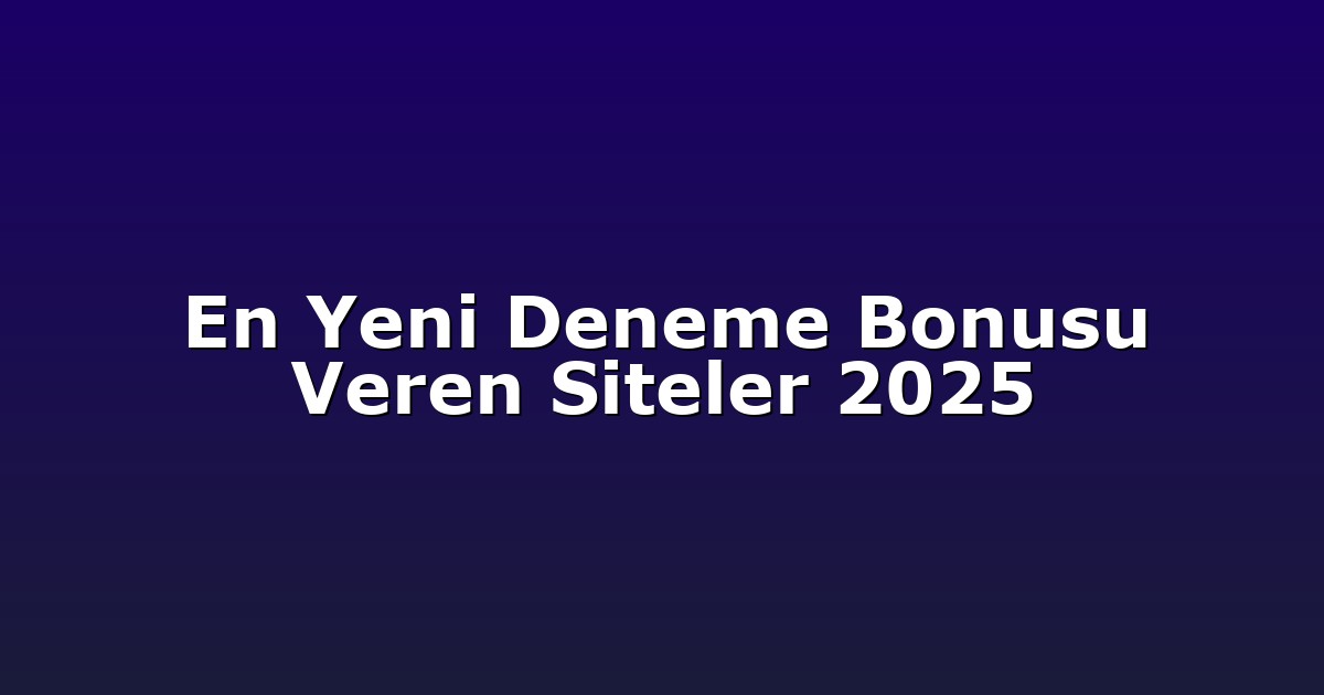 En Yeni Deneme Bonusu Veren Siteler 2025