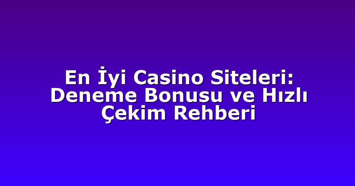 En İyi Casino Siteleri: Deneme Bonusu ve Hızlı Çekim Rehberi