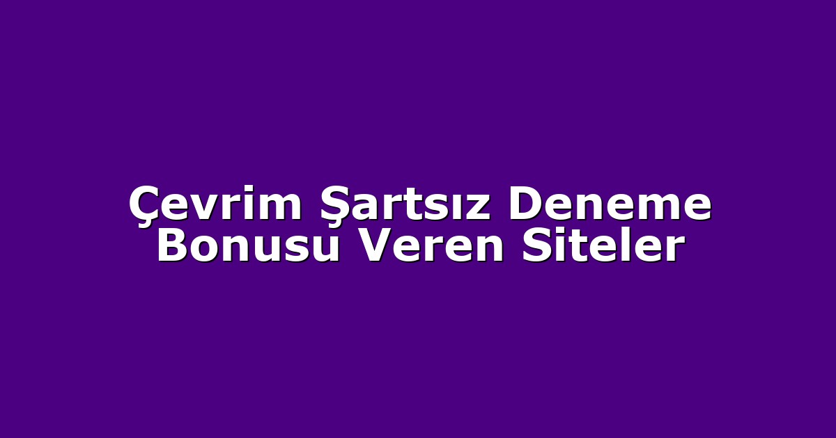Çevrim Şartsız Deneme Bonusu Veren Siteler
