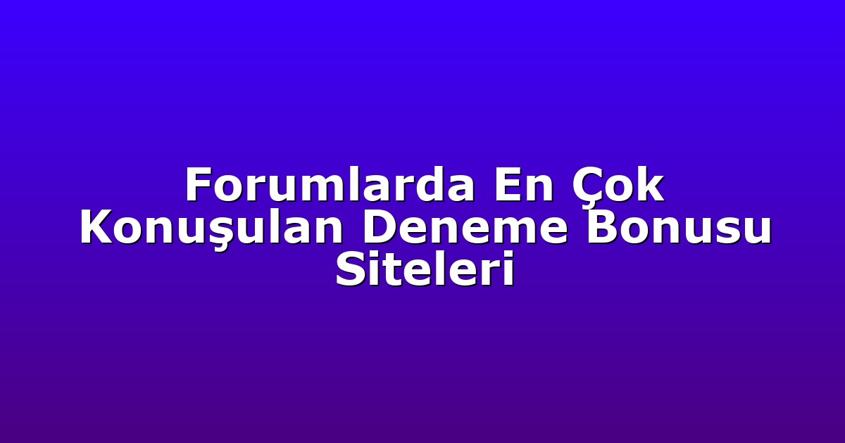 Forumlarda En Çok Konuşulan Deneme Bonusu Siteleri