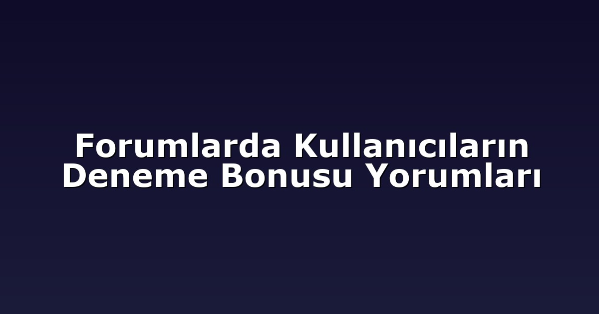 Forumlarda Kullanıcıların Deneme Bonusu Yorumları