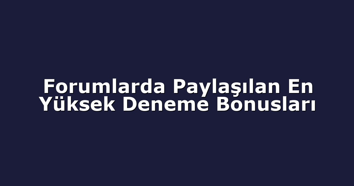 Forumlarda Paylaşılan En Yüksek Deneme Bonusları