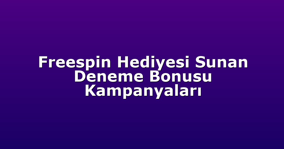Freespin Hediyesi Sunan Deneme Bonusu Kampanyaları