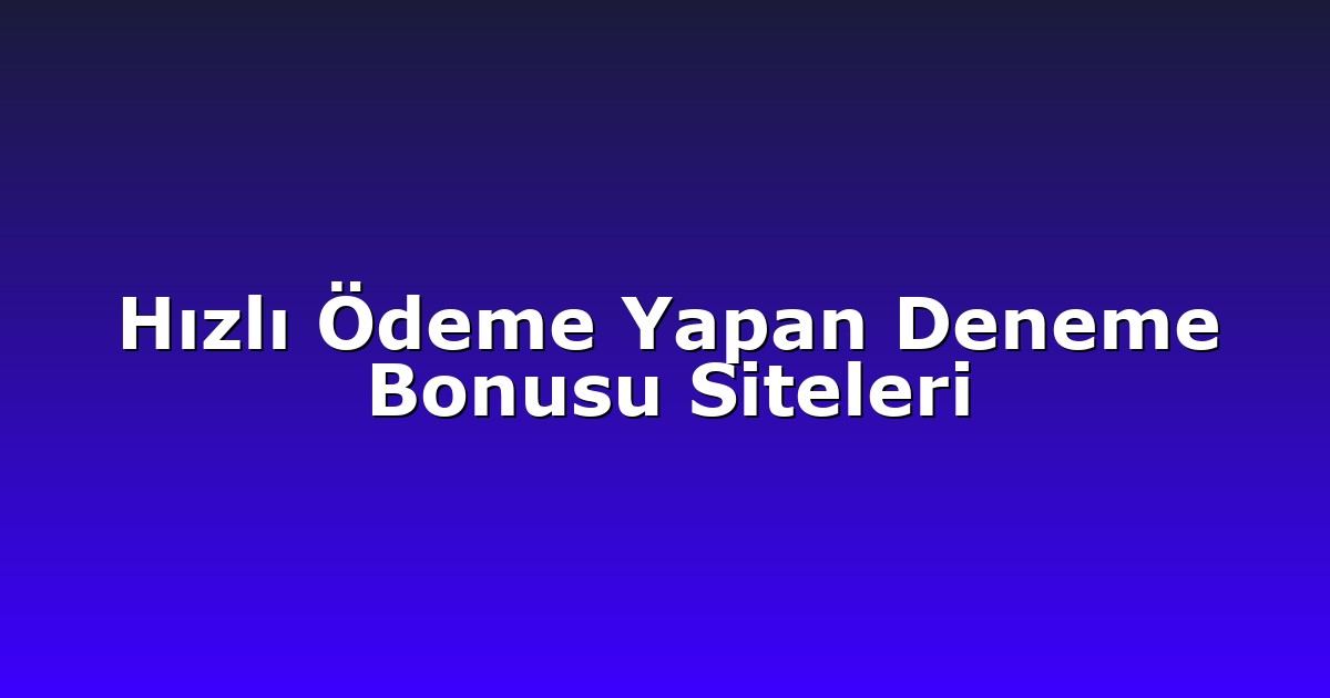 Hızlı Ödeme Yapan Deneme Bonusu Siteleri