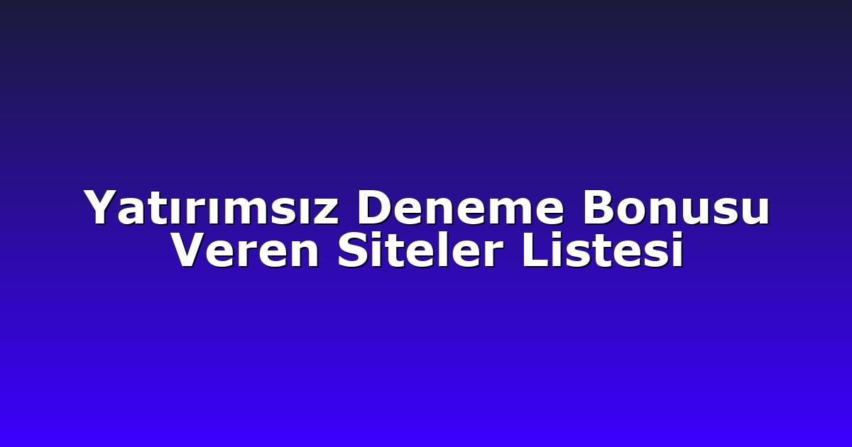 Yatırımsız Deneme Bonusu Veren Siteler Listesi