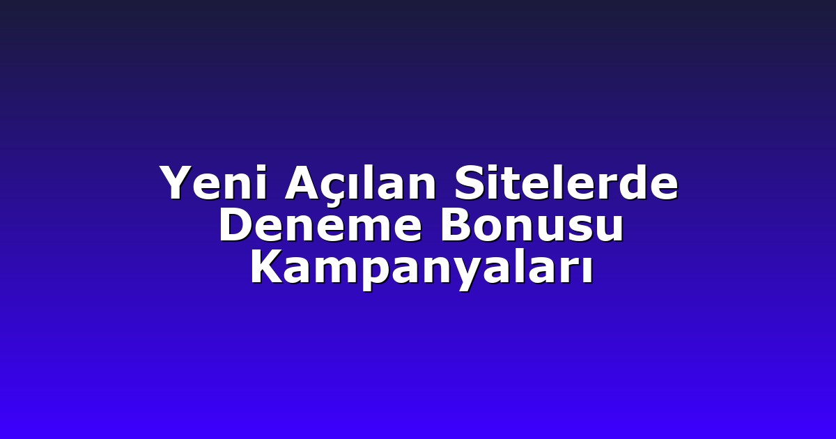 Yeni Açılan Sitelerde Deneme Bonusu Kampanyaları
